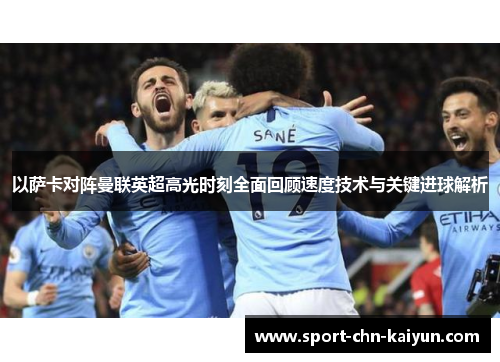 以萨卡对阵曼联英超高光时刻全面回顾速度技术与关键进球解析