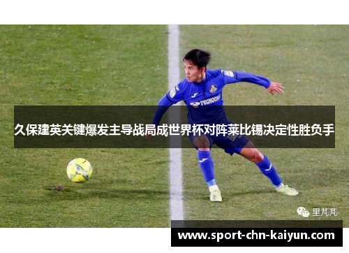 久保建英关键爆发主导战局成世界杯对阵莱比锡决定性胜负手