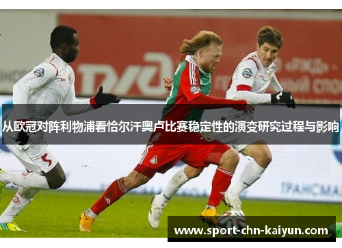 从欧冠对阵利物浦看恰尔汗奥卢比赛稳定性的演变研究过程与影响