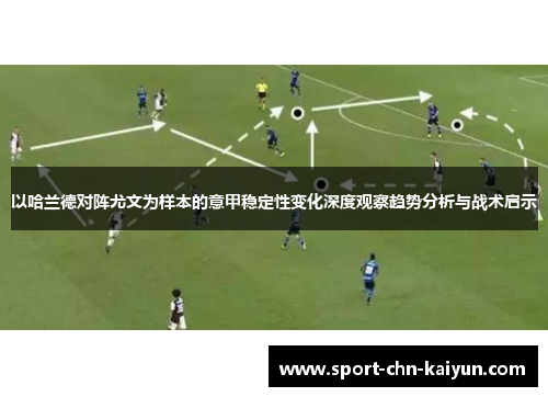 以哈兰德对阵尤文为样本的意甲稳定性变化深度观察趋势分析与战术启示
