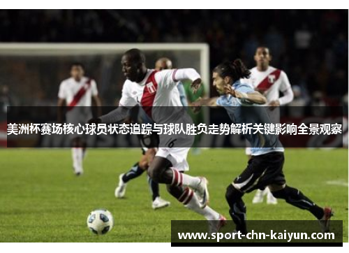 美洲杯赛场核心球员状态追踪与球队胜负走势解析关键影响全景观察