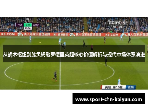 从战术枢纽到胜负钥匙罗德里英超核心价值解析与现代中场体系演进 从战术枢纽到胜负钥匙罗德里英超核心价值解析与现代中场体系演进
