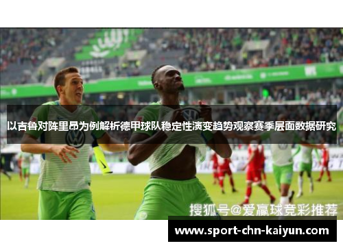 以吉鲁对阵里昂为例解析德甲球队稳定性演变趋势观察赛季层面数据研究 以吉鲁对阵里昂为例解析德甲球队稳定性演变趋势观察赛季层面数据研究