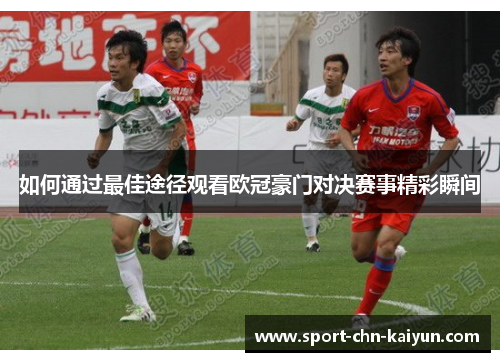 如何通过最佳途径观看欧冠豪门对决赛事精彩瞬间 如何通过最佳途径观看欧冠豪门对决赛事精彩瞬间