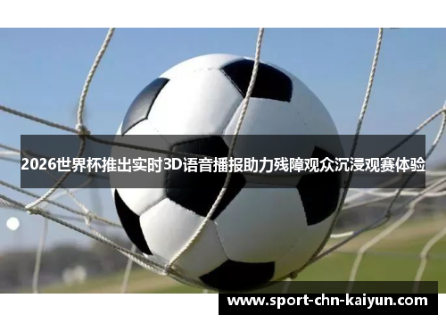 2026世界杯推出实时3D语音播报助力残障观众沉浸观赛体验 2026世界杯推出实时3D语音播报助力残障观众沉浸观赛体验