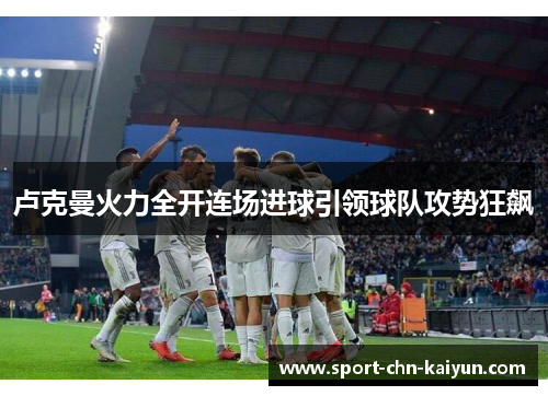 卢克曼火力全开连场进球引领球队攻势狂飙