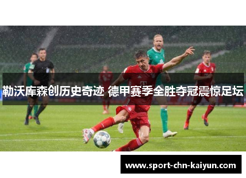 勒沃库森创历史奇迹 德甲赛季全胜夺冠震惊足坛