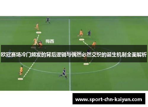 欧冠赛场冷门频发的背后逻辑与偶然必然交织的诞生机制全面解析