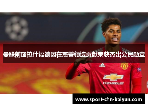 曼联前锋拉什福德因在慈善领域贡献荣获杰出公民勋章